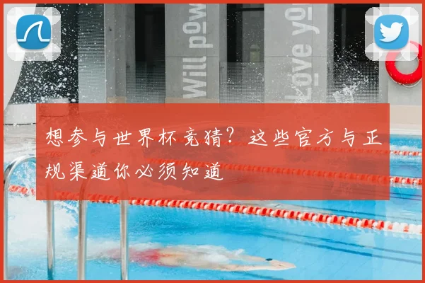 想参与世界杯竞猜?这些官方与正规渠道你必须知道
