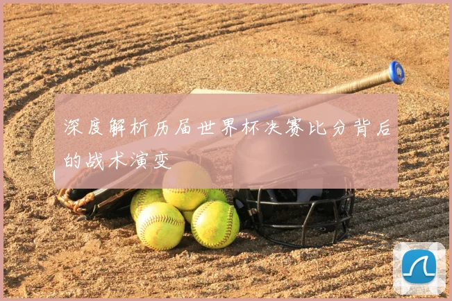 深度解析历届世界杯决赛比分背后的战术演变