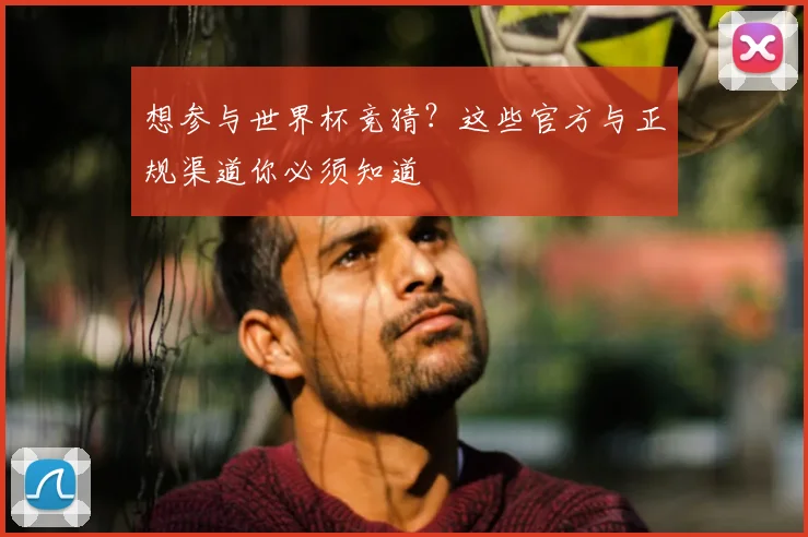 想参与世界杯竞猜?这些官方与正规渠道你必须知道