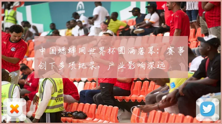 中国蟋蟀网世界杯圆满落幕:赛事创下多项纪录,产业影响深远