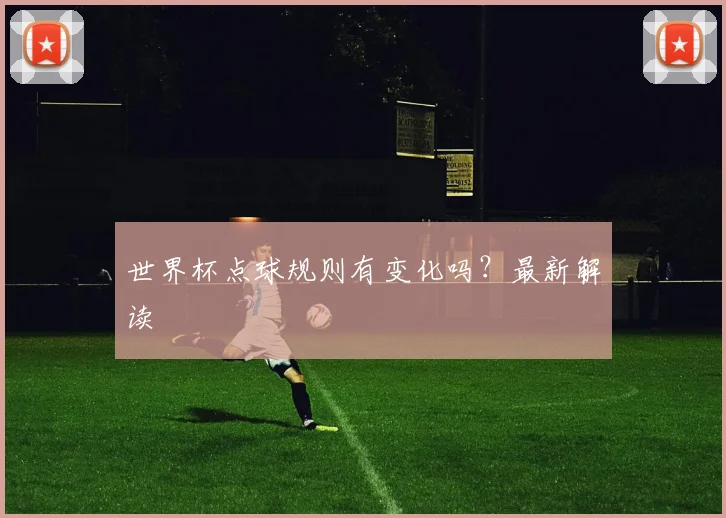 世界杯点球规则有变化吗?最新解读