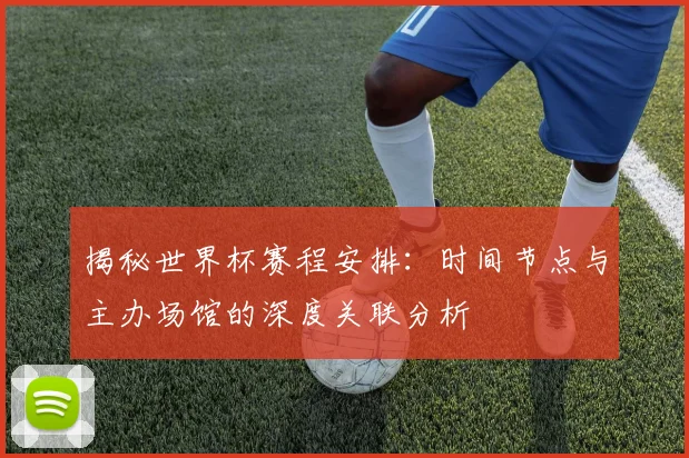 揭秘世界杯赛程安排:时间节点与主办场馆的深度关联分析