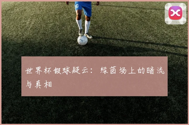 世界杯假球疑云:绿茵场上的暗流与真相