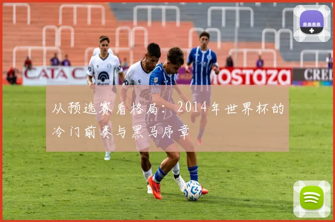从预选赛看格局:2014年世界杯的冷门前奏与黑马序章