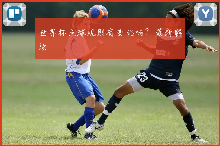 世界杯点球规则有变化吗?最新解读
