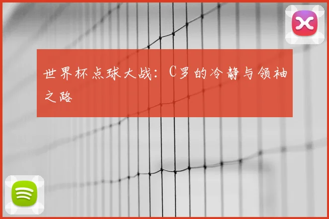 世界杯点球大战:C罗的冷静与领袖之路