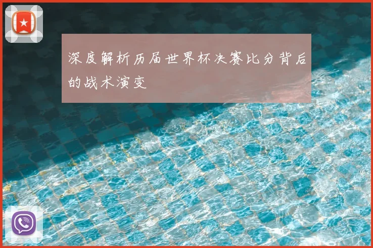 深度解析历届世界杯决赛比分背后的战术演变