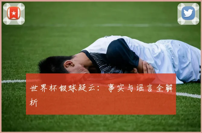 世界杯假球疑云:事实与谣言全解析