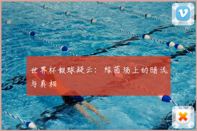 世界杯假球疑云:绿茵场上的暗流与真相