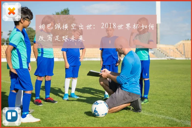 姆巴佩横空出世:2018世界杯如何改写足球未来
