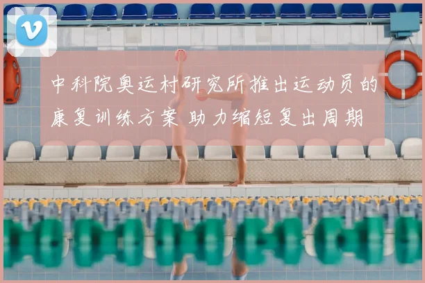 中科院奥运村研究所推出运动员的康复训练方案 助力缩短复出周期