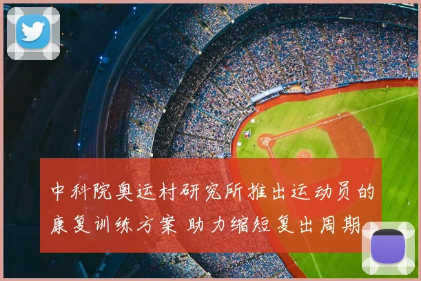 中科院奥运村研究所推出运动员的康复训练方案 助力缩短复出周期