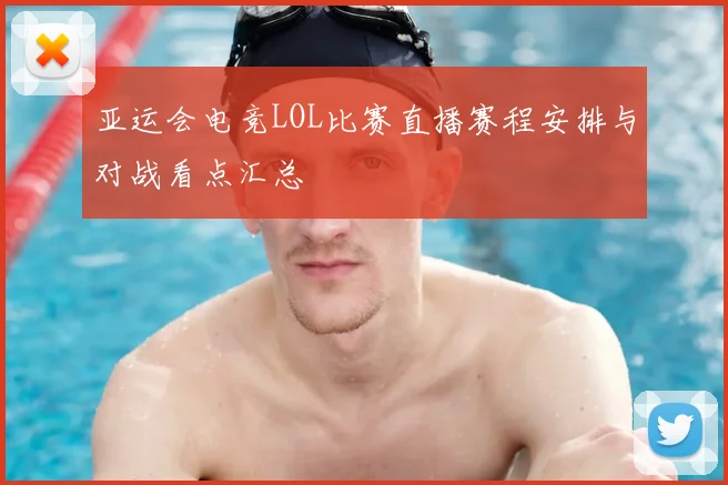 亚运会电竞LOL比赛直播赛程安排与对战看点汇总