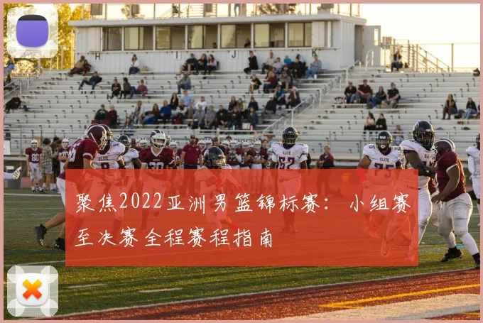 聚焦2022亚洲男篮锦标赛：小组赛至决赛全程赛程指南