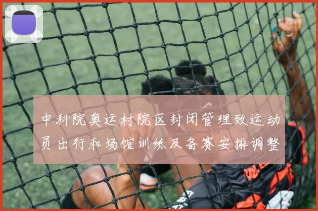 中科院奥运村院区封闭管理致运动员出行和场馆训练及备赛安排调整