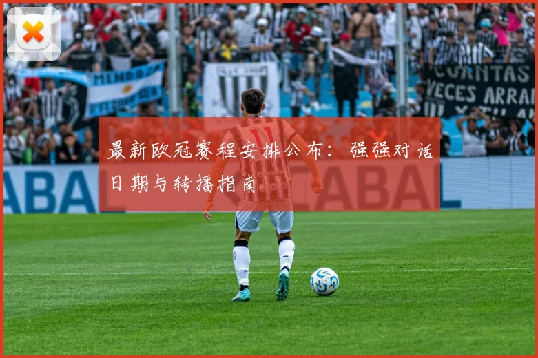 最新欧冠赛程安排公布:强强对话日期与转播指南