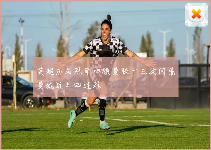 英超历届冠军回顾曼联十三次问鼎曼城近年四连冠