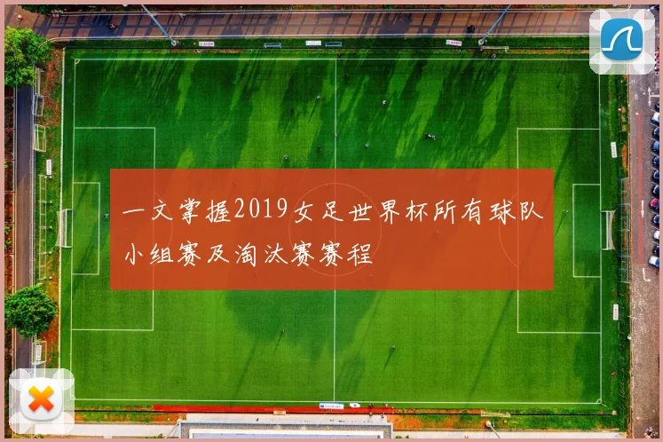 一文掌握2019女足世界杯所有球队小组赛及淘汰赛赛程